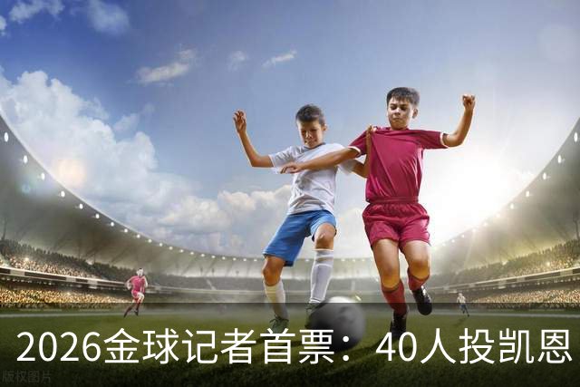 2026金球记者首票：40人投凯恩，摩洛哥投阿什拉夫库拉索投奥利塞